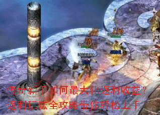 传奇新手如何最大化返利收益?返利玩法全攻略带你轻松上手 传奇新手如何最大化返利收益?返利玩法全攻略带你轻松上手