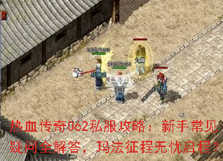 热血传奇062私服攻略:新手常见疑问全解答,玛法征程无忧启程? 热血传奇062私服攻略:新手常见疑问全解答,玛法征程无忧启程?