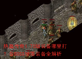 热血传奇1.70版装备哪里打?各BOSS掉落装备全解析 热血传奇1.70版装备哪里打?各BOSS掉落装备全解析