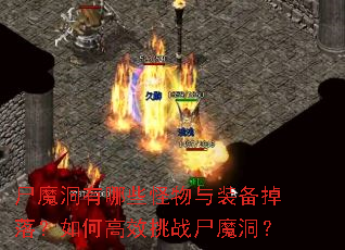 尸魔洞有哪些怪物与装备掉落?如何高效挑战尸魔洞? 尸魔洞有哪些怪物与装备掉落?如何高效挑战尸魔洞?