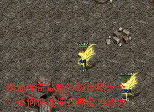 热血传奇最新升级攻略大全?如何快速提升等级与战力 热血传奇最新升级攻略大全?如何快速提升等级与战力