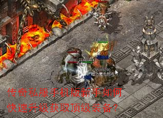 传奇私服手机版新手如何快速升级获取顶级装备? 传奇私服手机版新手如何快速升级获取顶级装备?