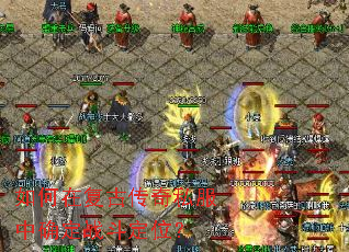 如何在复古传奇私服中确定战斗定位? 如何在复古传奇私服中确定战斗定位?