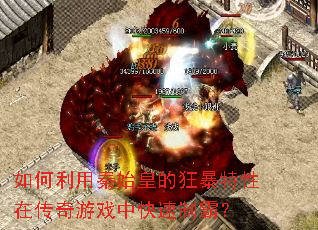 如何利用秦始皇的狂暴特性在传奇游戏中快速制霸? 如何利用秦始皇的狂暴特性在传奇游戏中快速制霸?