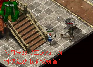 传奇私服寻宝天行中如何快速获取顶级装备? 传奇私服寻宝天行中如何快速获取顶级装备?
