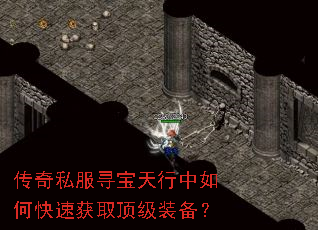 传奇私服寻宝天行中如何快速获取顶级装备? 传奇私服寻宝天行中如何快速获取顶级装备?