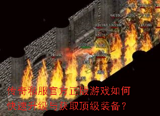 传奇私服官方正版游戏如何快速升级与获取顶级装备? 传奇私服官方正版游戏如何快速升级与获取顶级装备?