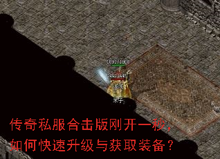 传奇私服合击版刚开一秒,如何快速升级与获取装备? 传奇私服合击版刚开一秒,如何快速升级与获取装备?