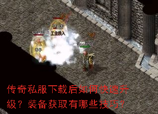 传奇私服下载后如何快速升级?装备获取有哪些技巧? 传奇私服下载后如何快速升级?装备获取有哪些技巧?