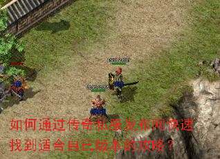 如何通过传奇私服发布网快速找到适合自己版本的攻略? 如何通过传奇私服发布网快速找到适合自己版本的攻略?