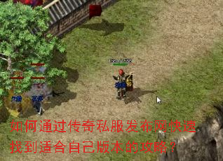 如何通过传奇私服发布网快速找到适合自己版本的攻略? 如何通过传奇私服发布网快速找到适合自己版本的攻略?