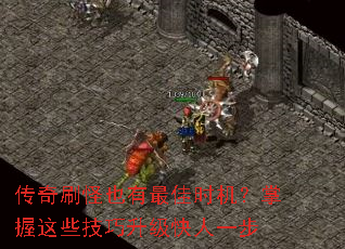 传奇刷怪也有最佳时机?掌握这些技巧升级快人一步 传奇刷怪也有最佳时机?掌握这些技巧升级快人一步