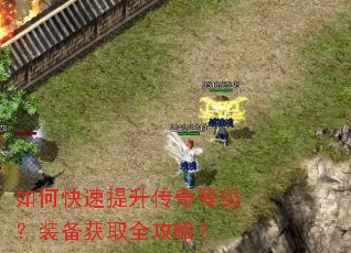 如何快速提升传奇等级?装备获取全攻略? 如何快速提升传奇等级?装备获取全攻略?