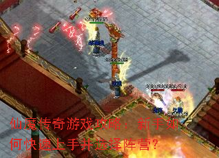 仙魔传奇游戏攻略:新手如何快速上手并选择阵营? 仙魔传奇游戏攻略:新手如何快速上手并选择阵营?