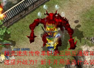 超变迷失传奇单职业三端互通版如何快速提升战力?新手开局该选什么装备? 超变迷失传奇单职业三端互通版如何快速提升战力?新手开局该选什么装备?