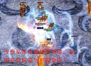 传奇私服全服地图攻略:如何高效探索与制霸全图? 传奇私服全服地图攻略:如何高效探索与制霸全图?