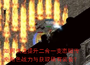 如何快速提升二合一变态版传奇角色战力与获取稀有装备? 如何快速提升二合一变态版传奇角色战力与获取稀有装备?