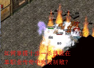 如何掌握十步一杀技能在单职业传奇中高效制敌? 如何掌握十步一杀技能在单职业传奇中高效制敌?