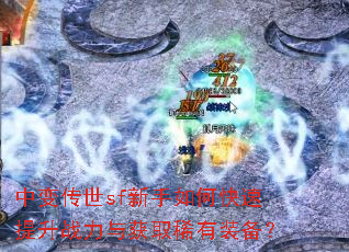 中变传世sf新手如何快速提升战力与获取稀有装备? 中变传世sf新手如何快速提升战力与获取稀有装备?