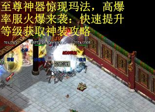 至尊神器惊现玛法，高爆率服火爆来袭：快速提升等级获取神装攻略